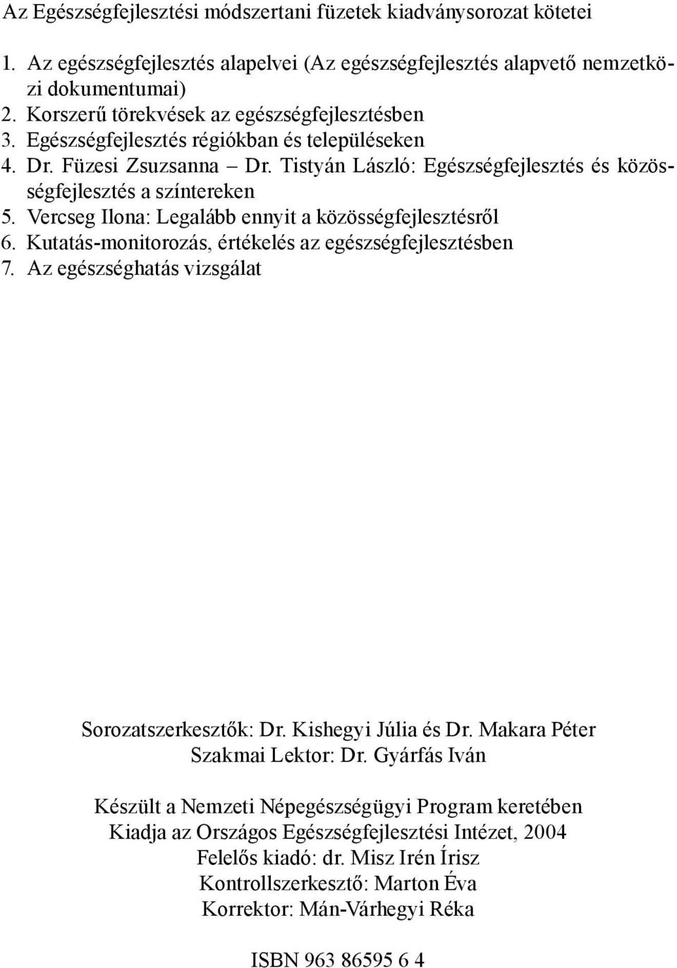 Vercseg Ilona: Legalább ennyit a közösségfejlesztésről 6. Kutatás-monitorozás, értékelés az egészségfejlesztésben 7. Az egészséghatás vizsgálat Sorozatszerkesztők: Dr. Kishegyi Júlia és Dr.