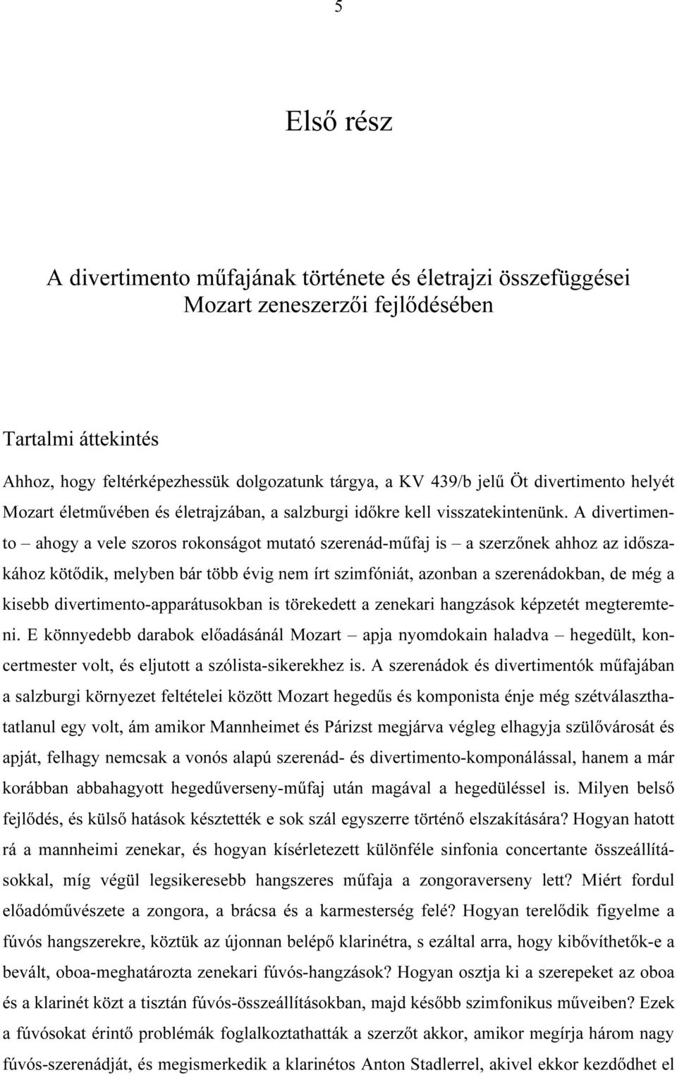 A divertimento ahogy a vele szoros rokonságot mutató szerenád-műfaj is a szerzőnek ahhoz az időszakához kötődik, melyben bár több évig nem írt szimfóniát, azonban a szerenádokban, de még a kisebb