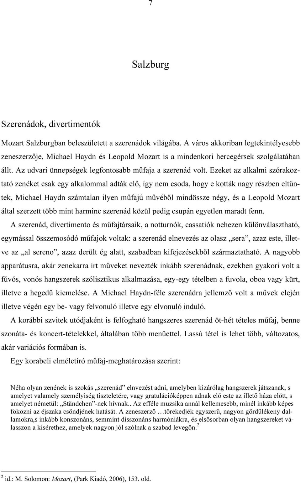 Ezeket az alkalmi szórakoztató zenéket csak egy alkalommal adták elő, így nem csoda, hogy e kották nagy részben eltűntek, Michael Haydn számtalan ilyen műfajú művéből mindössze négy, és a Leopold