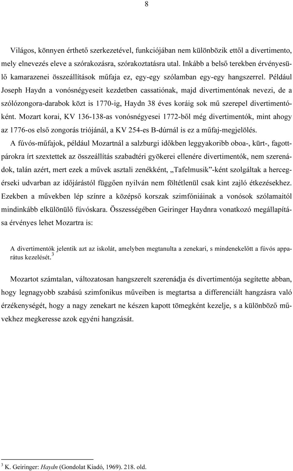 Például Joseph Haydn a vonósnégyeseit kezdetben cassatiónak, majd divertimentónak nevezi, de a szólózongora-darabok közt is 1770-ig, Haydn 38 éves koráig sok mű szerepel divertimentóként.