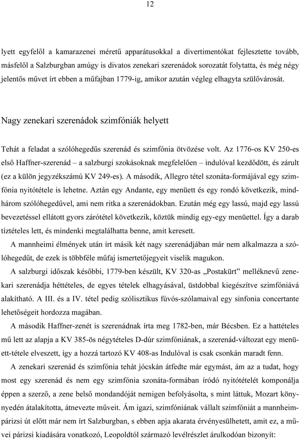 Az 1776-os KV 250-es első Haffner-szerenád a salzburgi szokásoknak megfelelően indulóval kezdődött, és zárult (ez a külön jegyzékszámú KV 249-es).