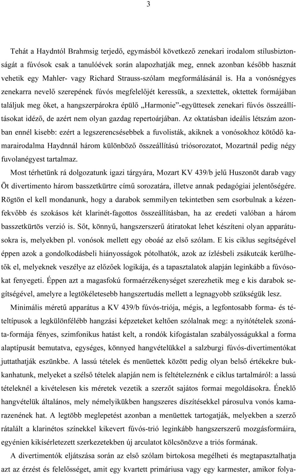 Ha a vonósnégyes zenekarra nevelő szerepének fúvós megfelelőjét keressük, a szextettek, oktettek formájában találjuk meg őket, a hangszerpárokra épülő Harmonie -együttesek zenekari fúvós