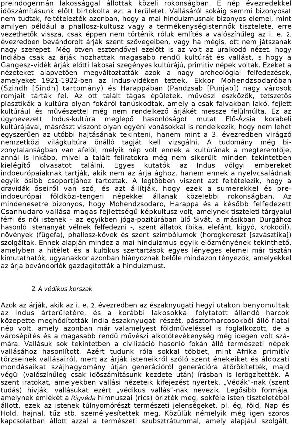 vezethetők vissza, csak éppen nem történik róluk említés a valószínűleg az i. e. 2. évezredben bevándorolt árják szent szövegeiben, vagy ha mégis, ott nem játszanak nagy szerepet.