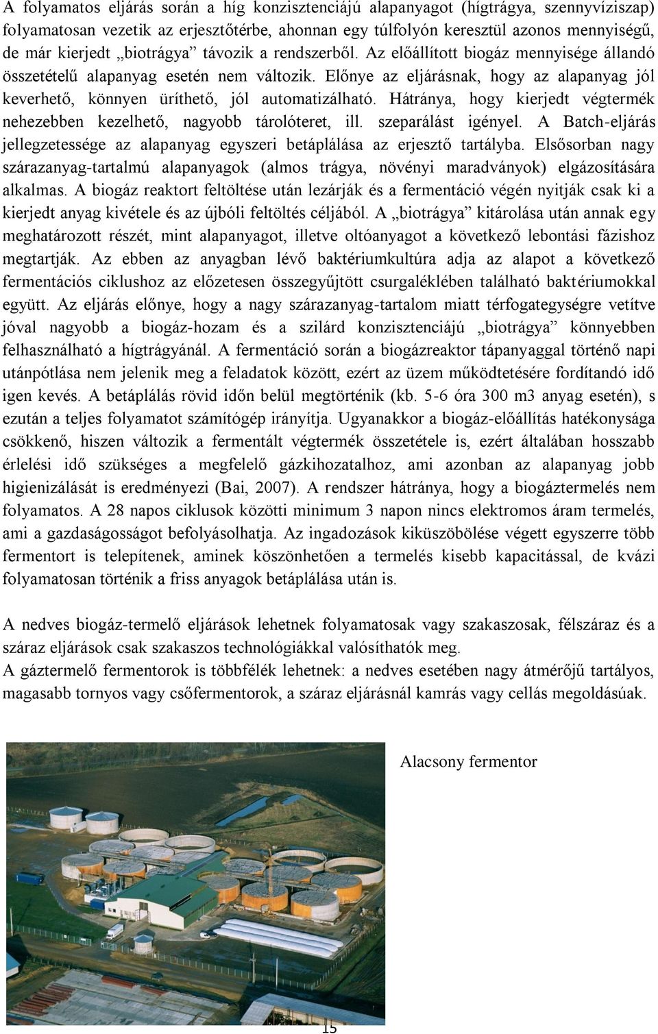 Előnye az eljárásnak, hogy az alapanyag jól keverhető, könnyen üríthető, jól automatizálható. Hátránya, hogy kierjedt végtermék nehezebben kezelhető, nagyobb tárolóteret, ill. szeparálást igényel.