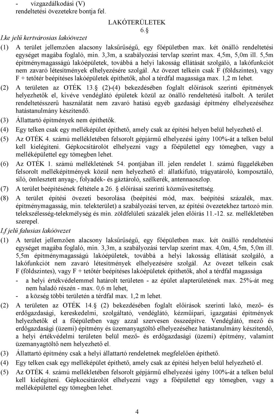 5,5m építménymagasságú lakóépületek, továbbá a helyi lakosság ellátását szolgáló, a lakófunkciót nem zavaró létesítmények elhelyezésére szolgál.