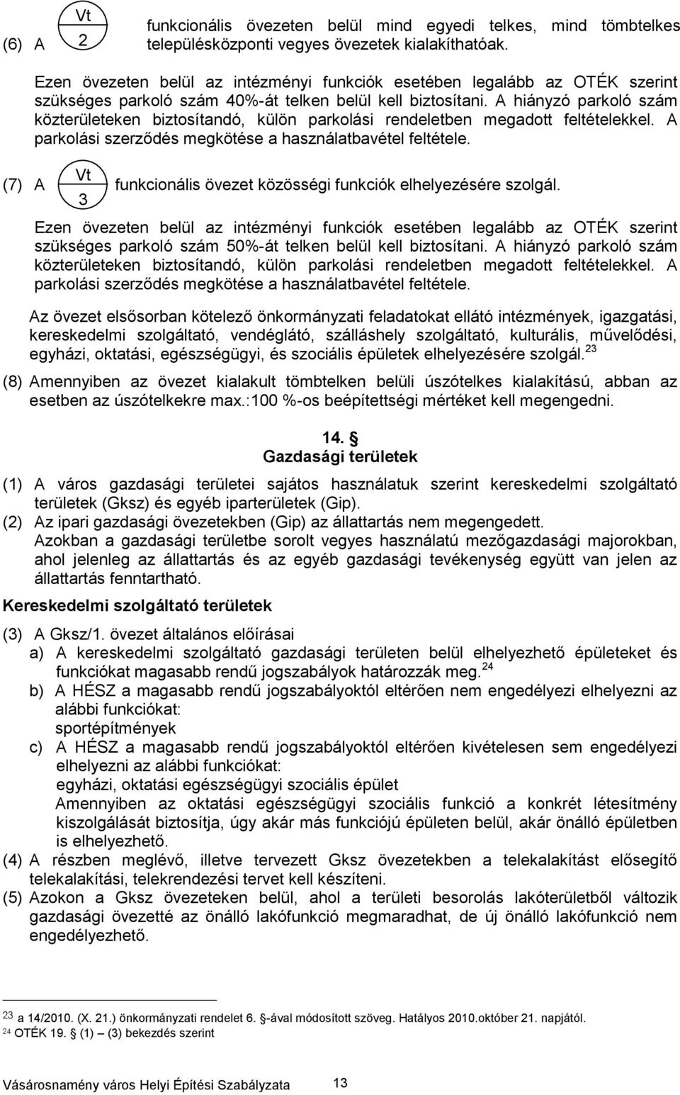 A hiányzó parkoló szám közterületeken biztosítandó, külön parkolási rendeletben megadott feltételekkel. A parkolási szerződés megkötése a használatbavétel feltétele.