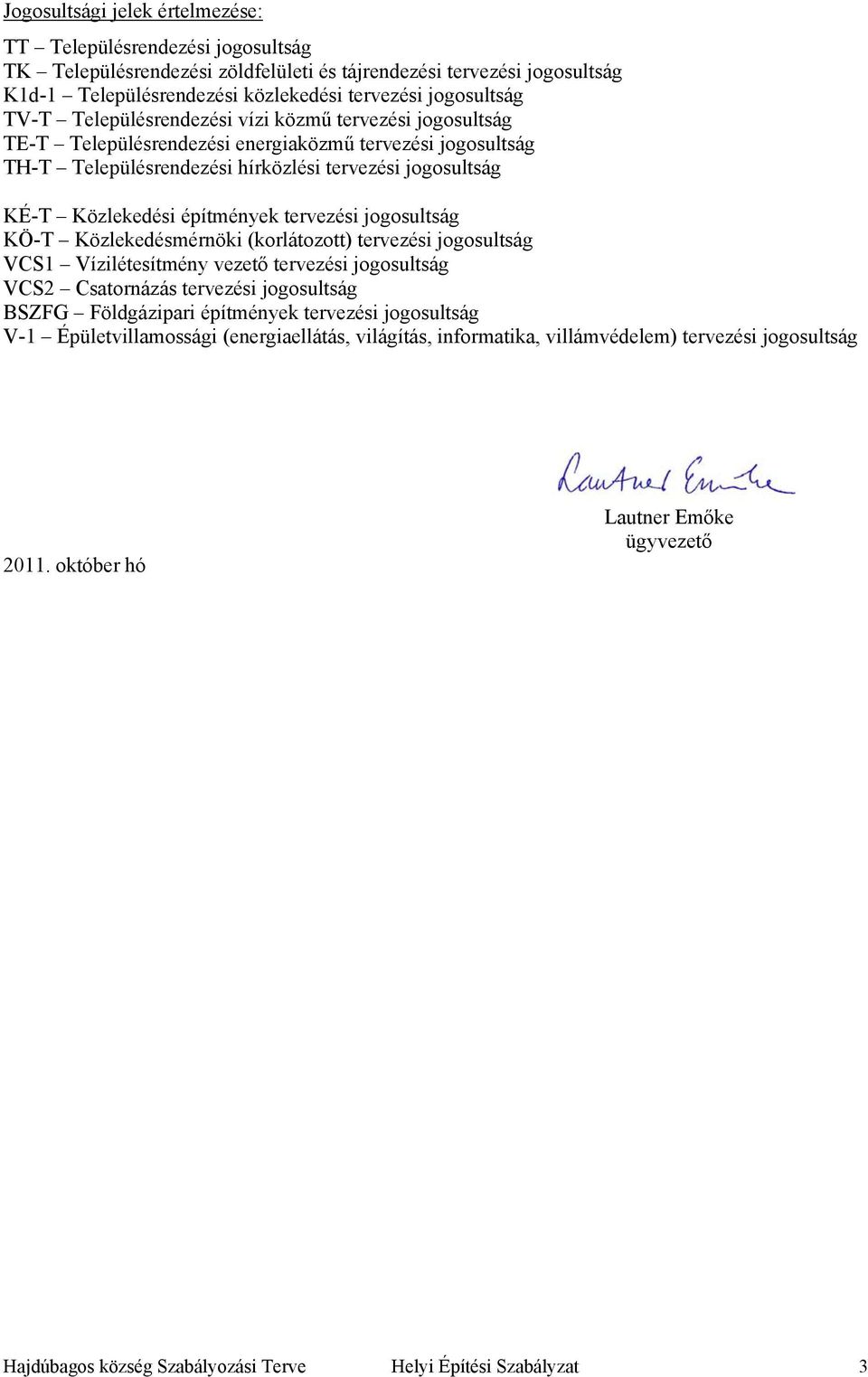 építmények tervezési jogosultság KÖ-T Közlekedésmérnöki (korlátozott) tervezési jogosultság VCS1 Vízilétesítmény vezető tervezési jogosultság VCS2 Csatornázás tervezési jogosultság BSZFG Földgázipari