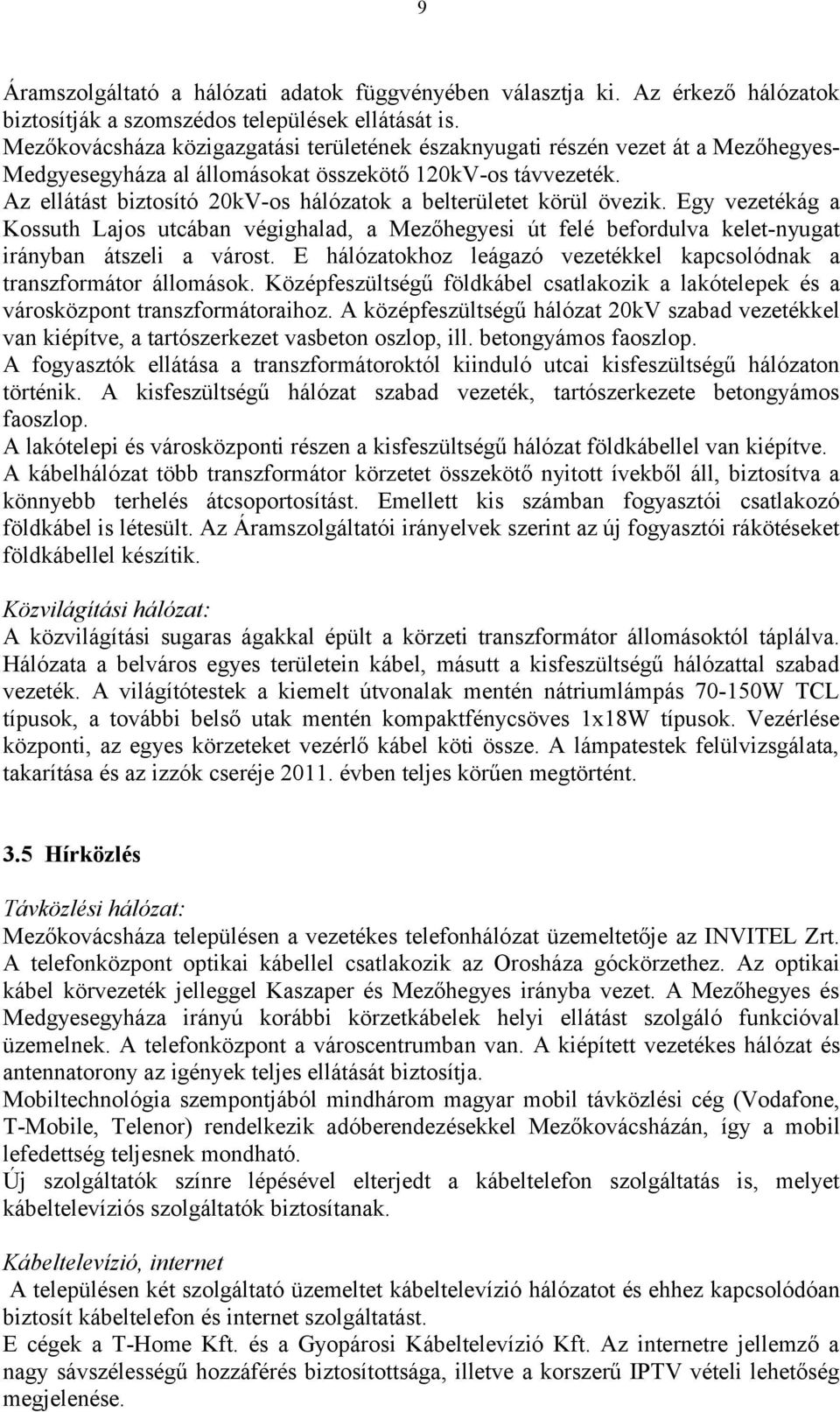 Az ellátást biztosító 20kV-os hálózatok a belterületet körül övezik. Egy vezetékág a Kossuth Lajos utcában végighalad, a Mezőhegyesi út felé befordulva kelet-nyugat irányban átszeli a várost.