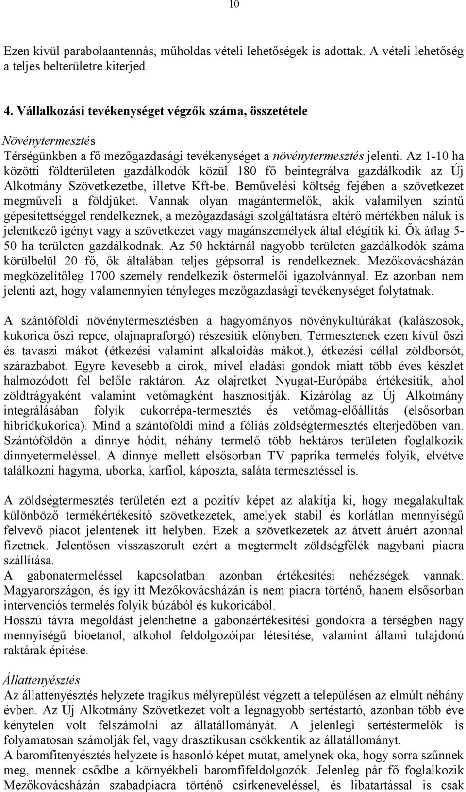 Az 1-10 ha közötti földterületen gazdálkodók közül 180 fő beintegrálva gazdálkodik az Új Alkotmány Szövetkezetbe, illetve Kft-be. Beművelési költség fejében a szövetkezet megműveli a földjüket.