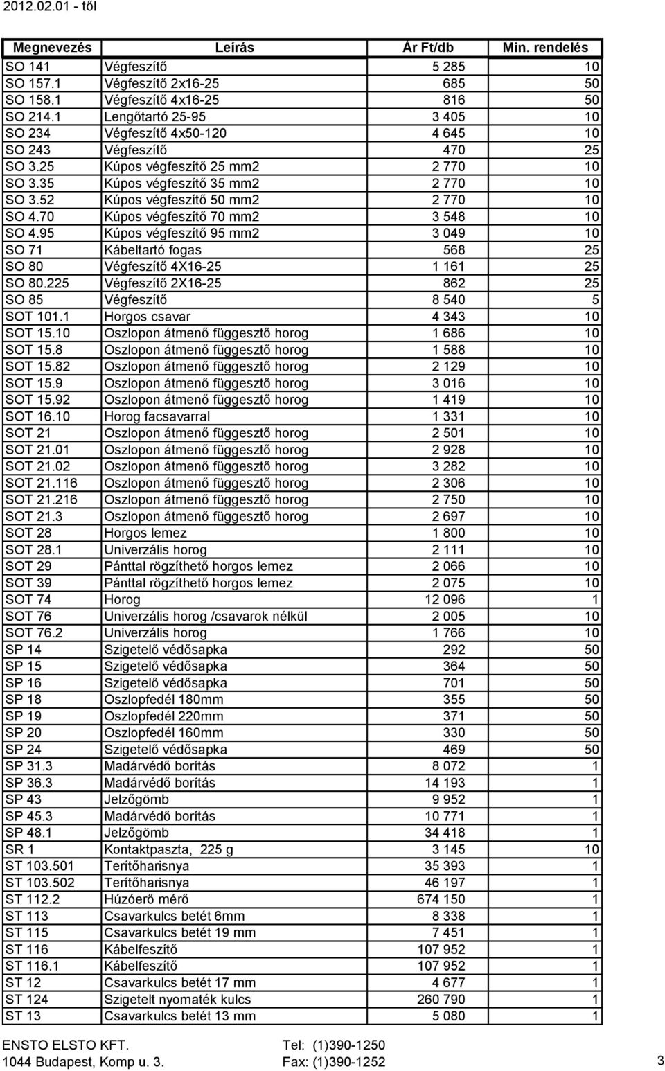 95 Kúpos végfeszítő 95 mm2 3 049 10 SO 71 Kábeltartó fogas 568 25 SO 80 Végfeszítő 4X16-25 1 161 25 SO 80.225 Végfeszítő 2X16-25 862 25 SO 85 Végfeszítő 8 540 5 SOT 101.