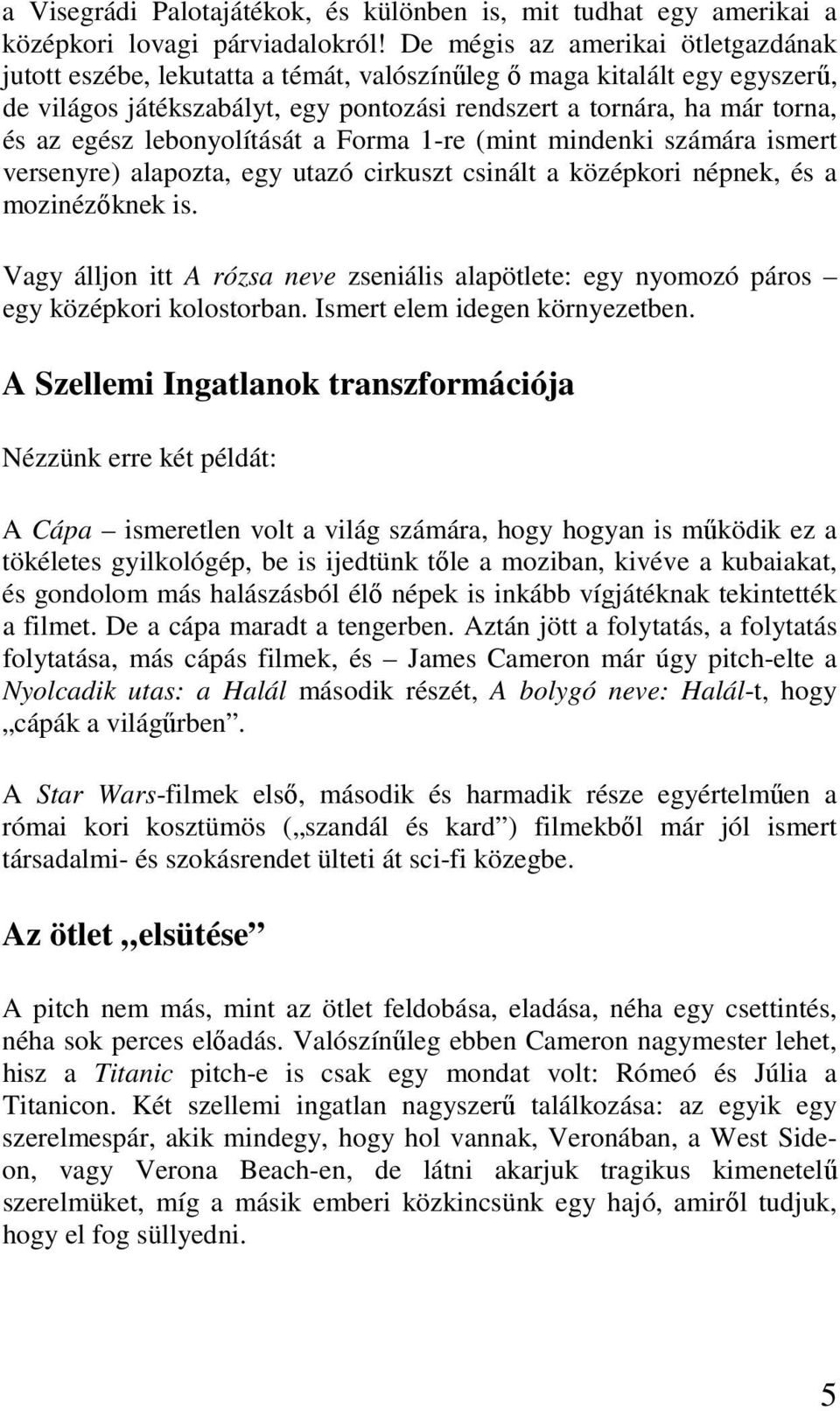 lebonyolítását a Forma 1-re (mint mindenki számára ismert versenyre) alapozta, egy utazó cirkuszt csinált a középkori népnek, és a mozinézőknek is.