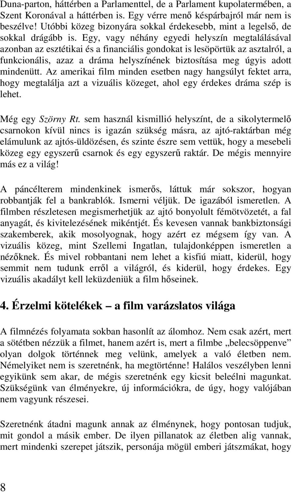 Egy, vagy néhány egyedi helyszín megtalálásával azonban az esztétikai és a financiális gondokat is lesöpörtük az asztalról, a funkcionális, azaz a dráma helyszínének biztosítása meg úgyis adott