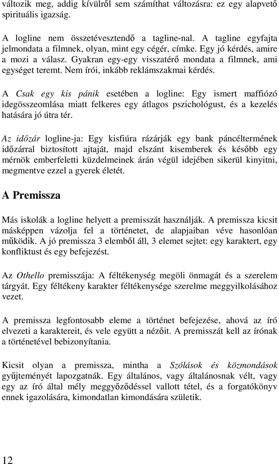 Nem írói, inkább reklámszakmai kérdés. A Csak egy kis pánik esetében a logline: Egy ismert maffiózó idegösszeomlása miatt felkeres egy átlagos pszichológust, és a kezelés hatására jó útra tér.