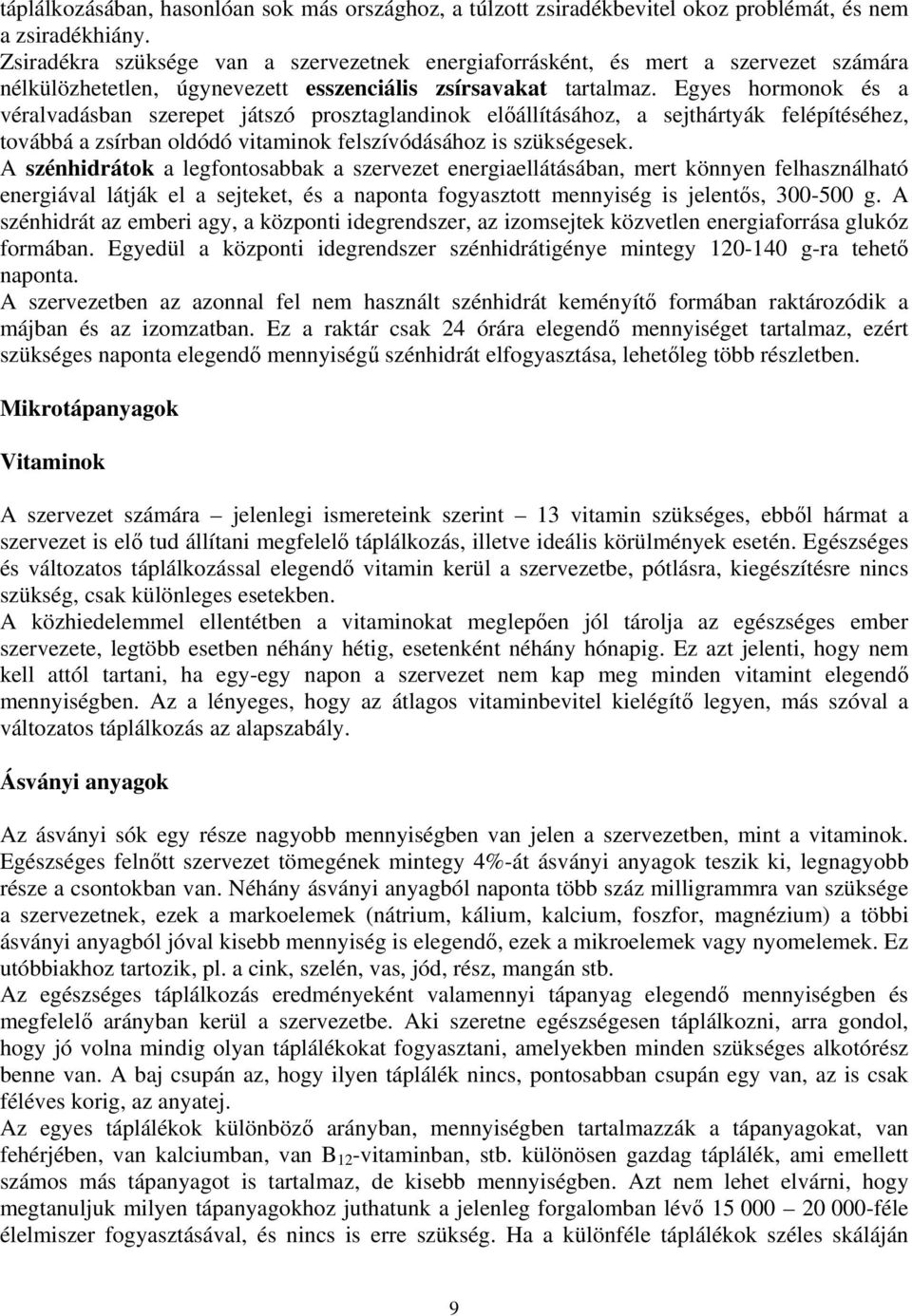 Egyes hormonok és a véralvadásban szerepet játszó prosztaglandinok előállításához, a sejthártyák felépítéséhez, továbbá a zsírban oldódó vitaminok felszívódásához is szükségesek.