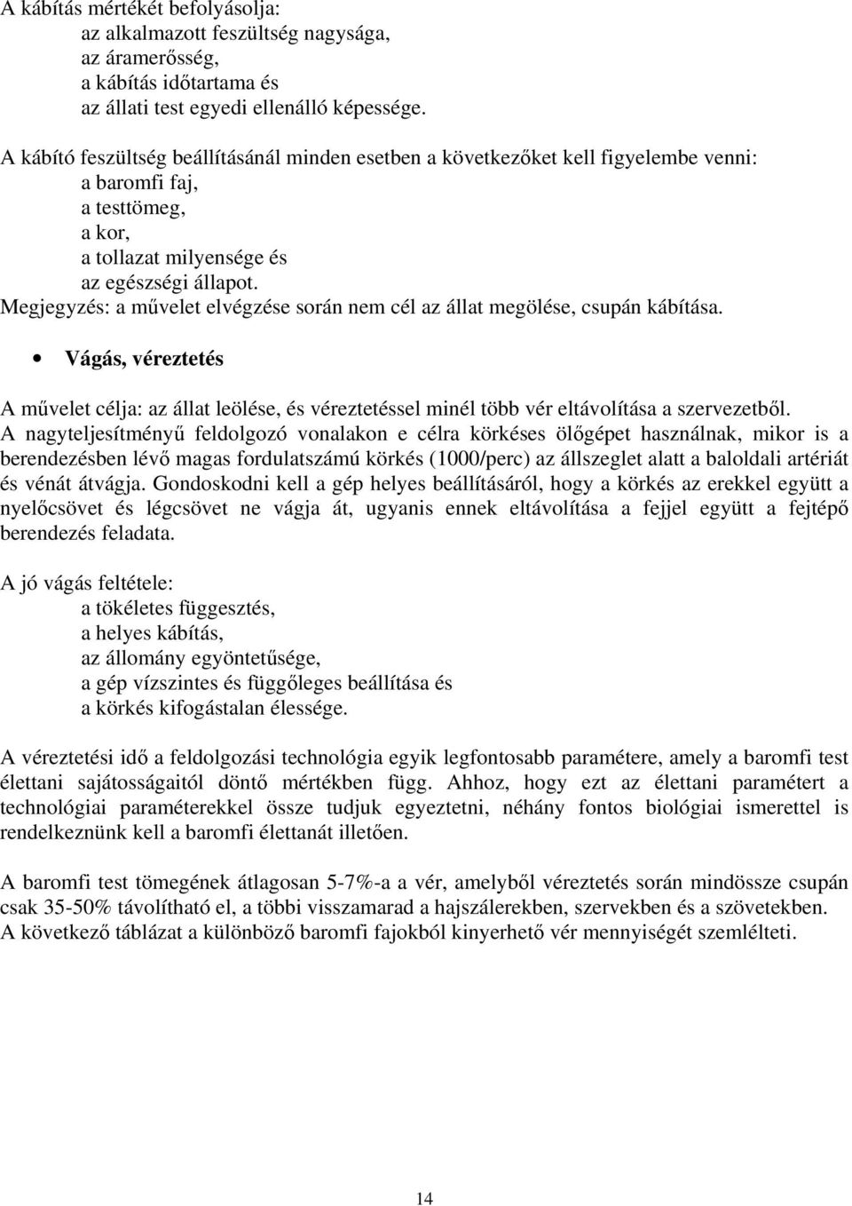 Megjegyzés: a művelet elvégzése során nem cél az állat megölése, csupán kábítása. Vágás, véreztetés A művelet célja: az állat leölése, és véreztetéssel minél több vér eltávolítása a szervezetből.