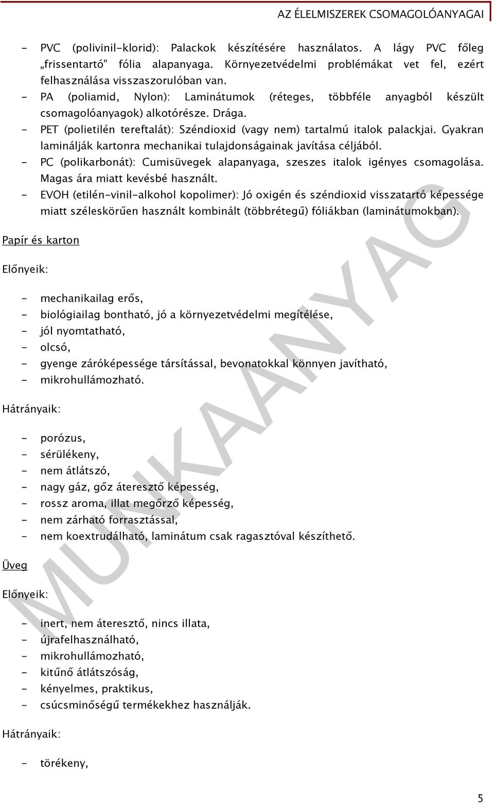 Gyakran laminálják kartonra mechanikai tulajdonságainak javítása céljából. - PC (polikarbonát): Cumisüvegek alapanyaga, szeszes italok igényes csomagolása. Magas ára miatt kevésbé használt.