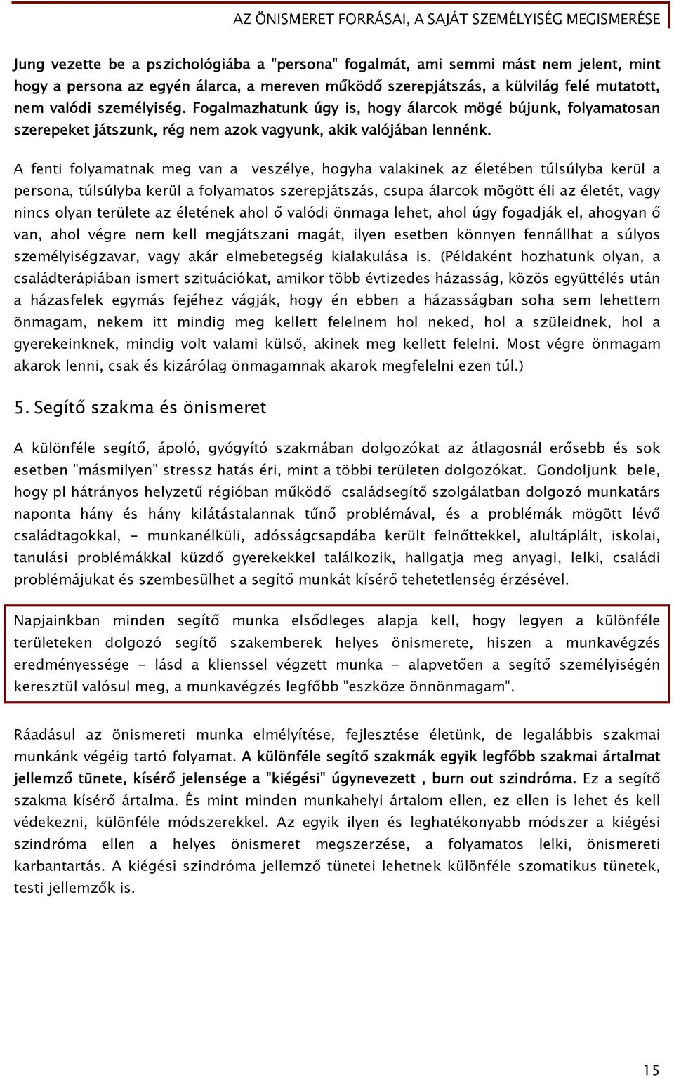 A fenti folyamatnak meg van a veszélye, hogyha valakinek az életében túlsúlyba kerül a persona, túlsúlyba kerül a folyamatos szerepjátszás, csupa álarcok mögött éli az életét, vagy nincs olyan