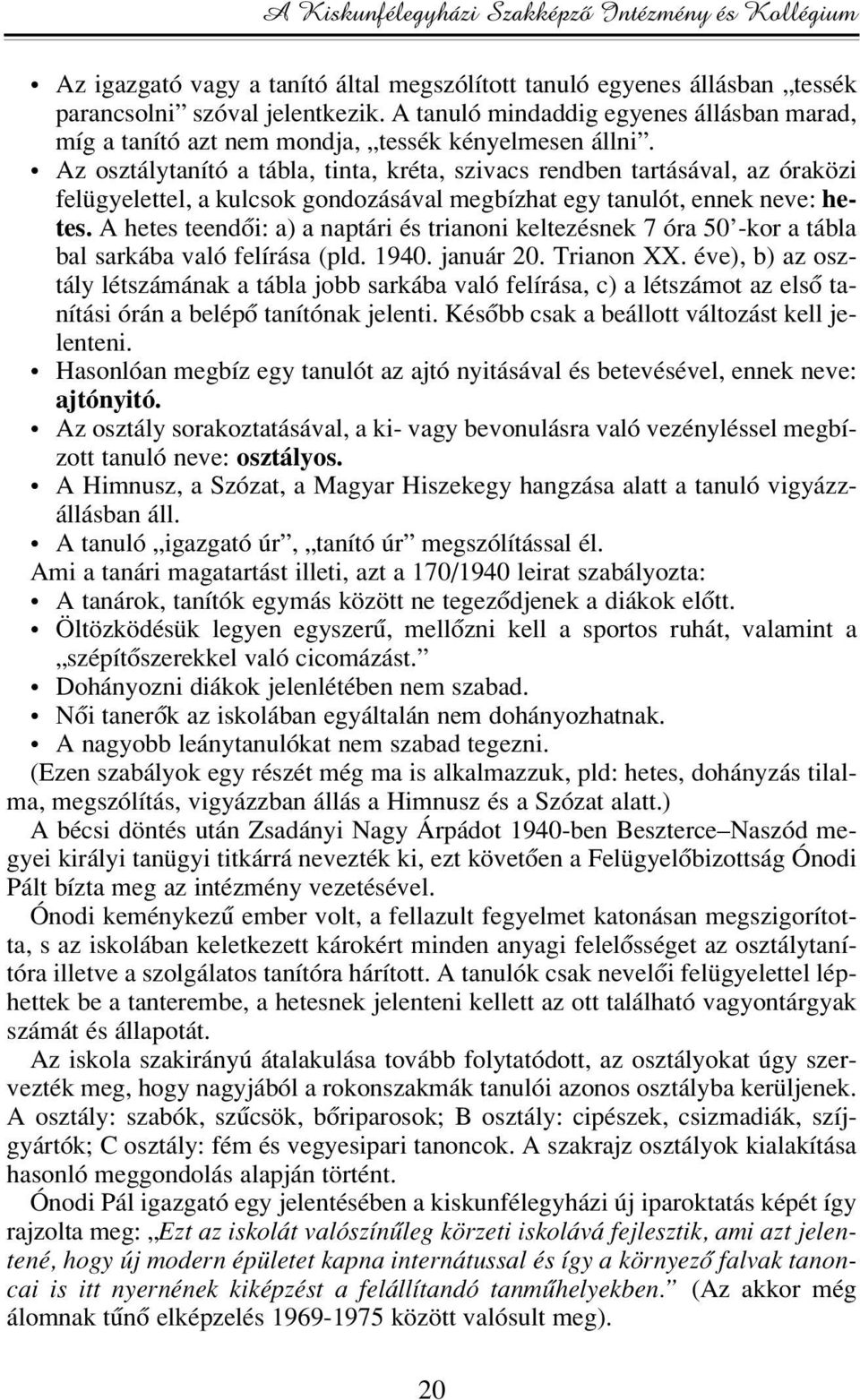 Az osztálytanító a tábla, tinta, kréta, szivacs rendben tartásával, az óraközi felügyelettel, a kulcsok gondozásával megbízhat egy tanulót, ennek neve: hetes.