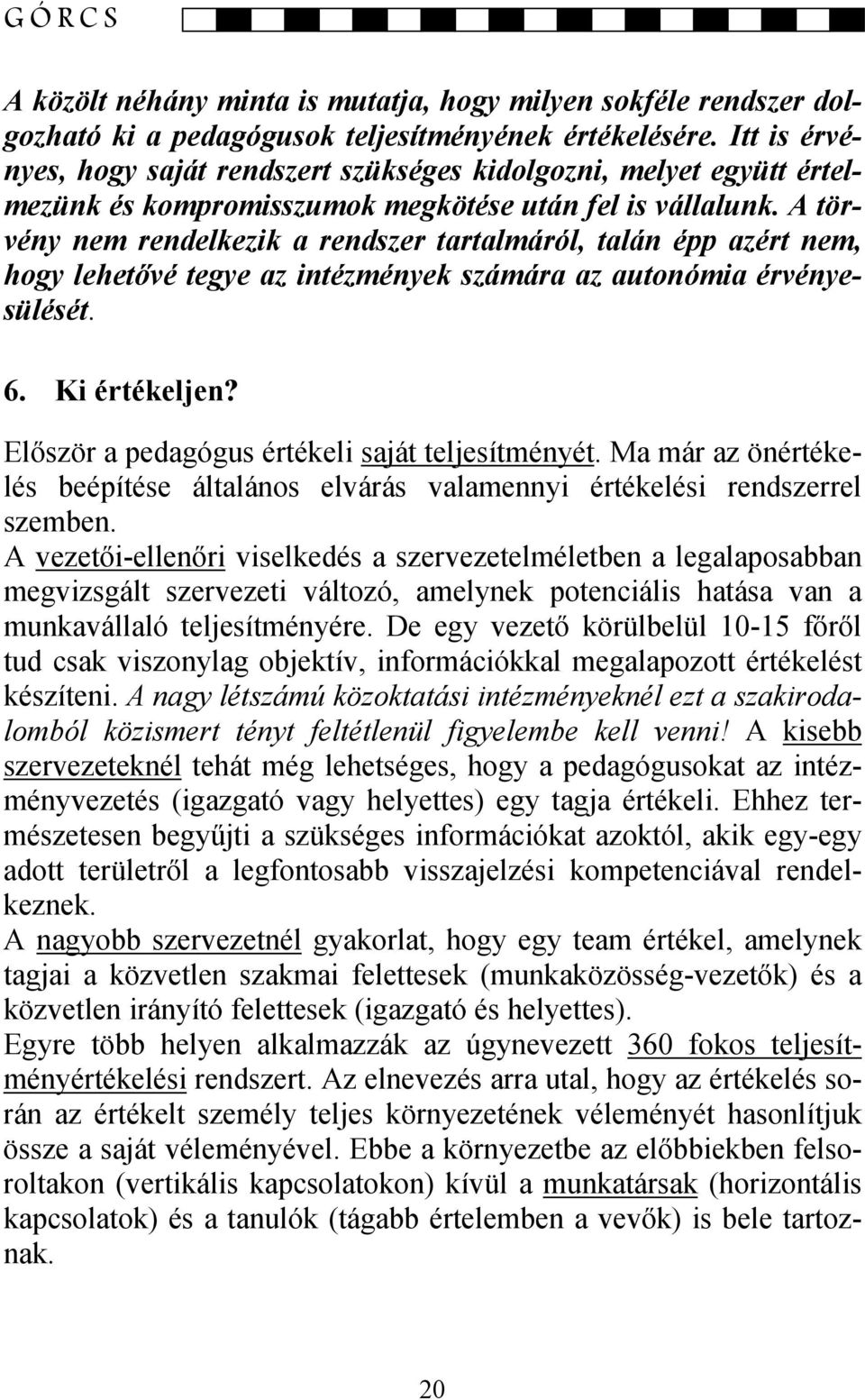 A törvény nem rendelkezik a rendszer tartalmáról, talán épp azért nem, hogy lehetővé tegye az intézmények számára az autonómia érvényesülését. 6. Ki értékeljen?