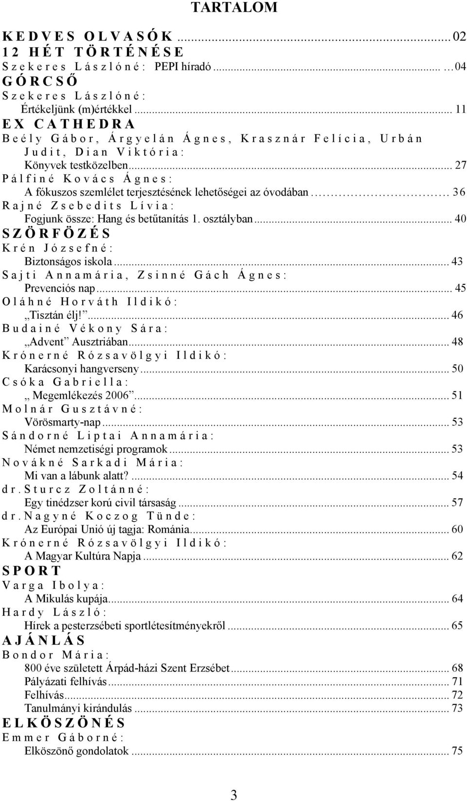 .. 36 Rajné Zsebedits Lívia: Fogjunk össze: Hang és betűtanítás 1. osztályban... 40 SZÖRFÖZÉS Krén Józsefné: Biztonságos iskola... 43 Sajti Annamária, Zsinné Gách Ágnes: Prevenciós nap.