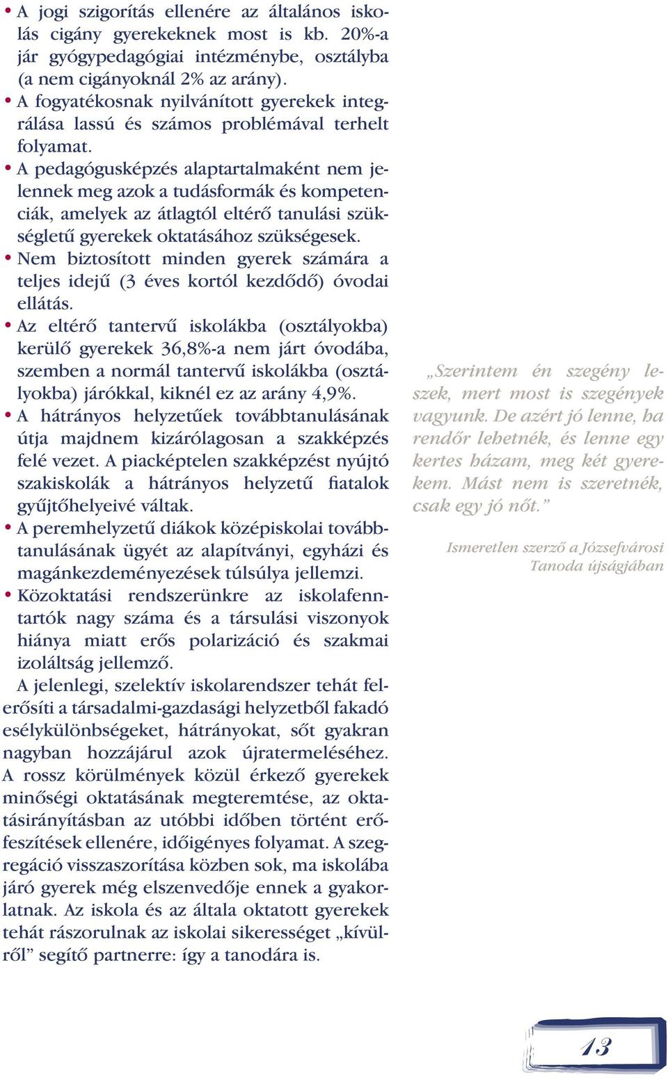 A pedagógusképzés alaptartalmaként nem jelennek meg azok a tudásformák és kompetenciák, amelyek az átlagtól eltérõ tanulási szükségletû gyerekek oktatásához szükségesek.