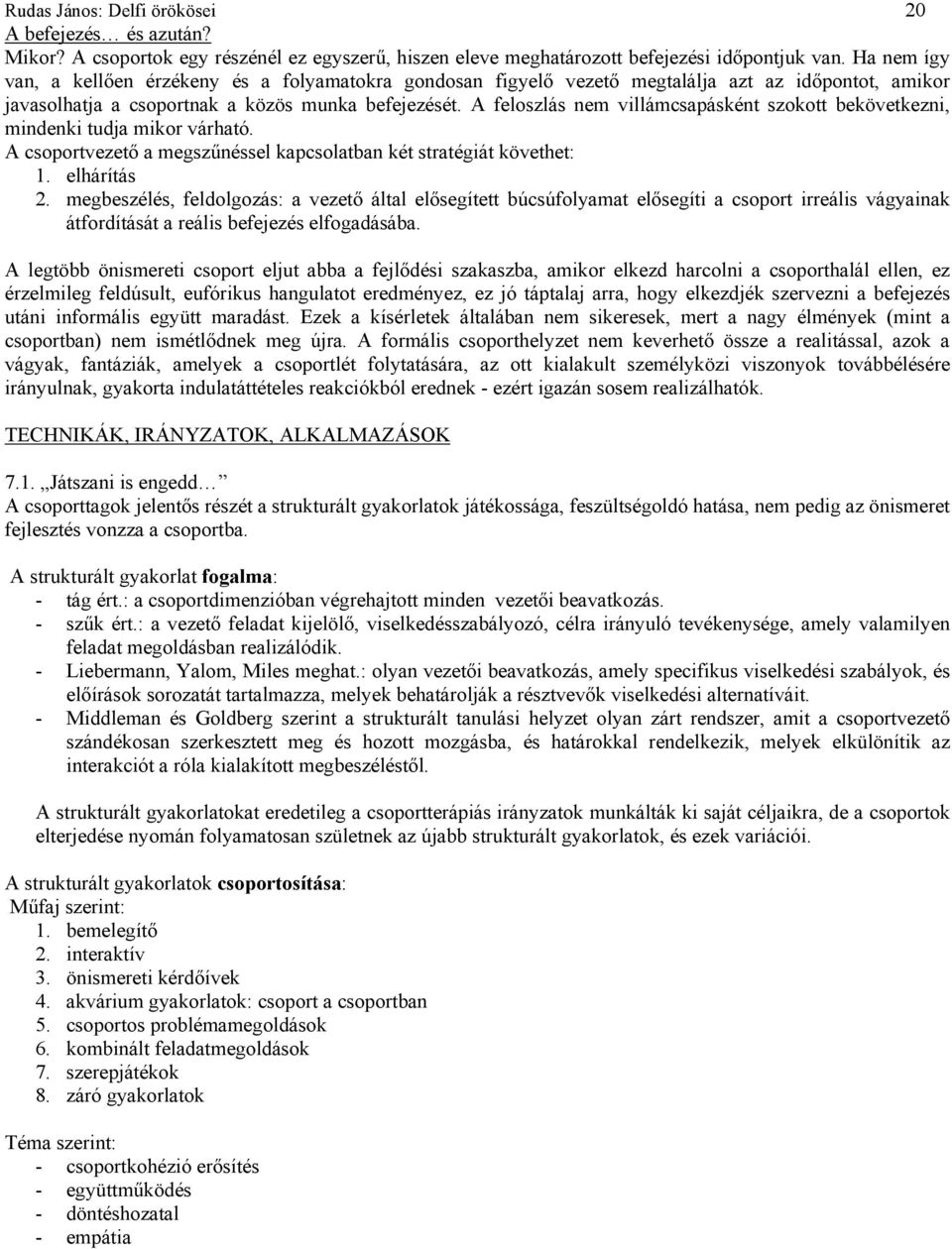 A feloszlás nem villámcsapásként szokott bekövetkezni, mindenki tudja mikor várható. A csoportvezető a megszűnéssel kapcsolatban két stratégiát követhet: 1. elhárítás 2.