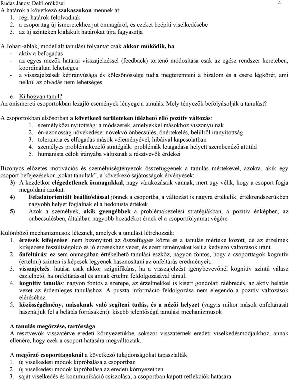 módosítása csak az egész rendszer keretében, koordináltan lehetséges - a visszajelzések kétirányúsága és kölcsönössége tudja megteremteni a bizalom és a csere légkörét, ami nélkül az olvadás nem