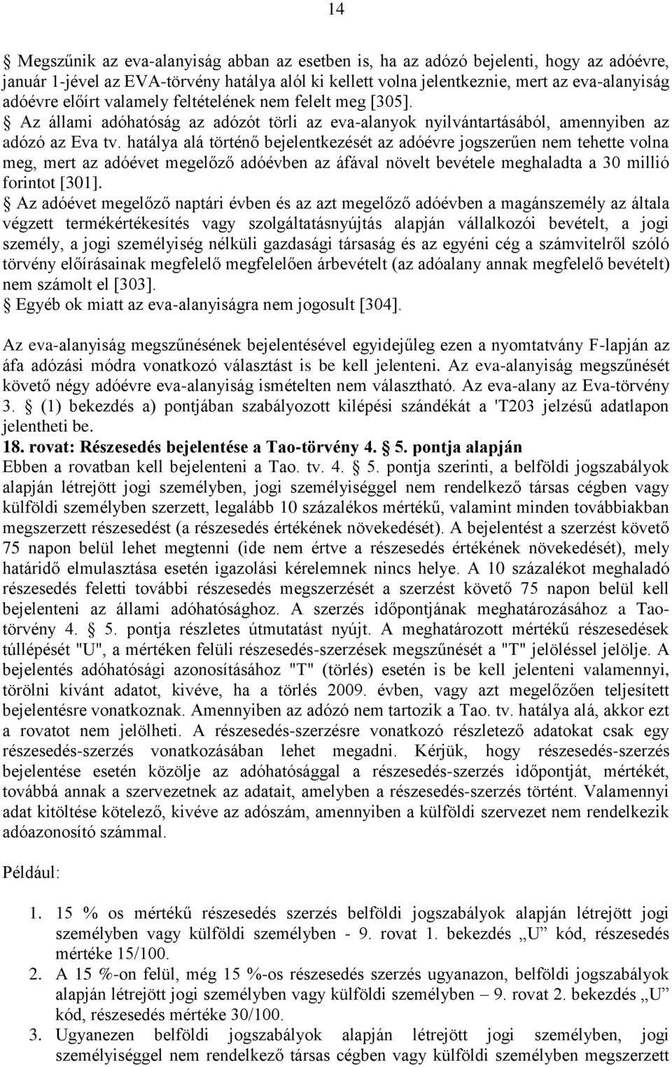 hatálya alá történő bejelentkezését az adóévre jogszerűen nem tehette volna meg, mert az adóévet megelőző adóévben az áfával növelt bevétele meghaladta a 30 millió forintot [301].