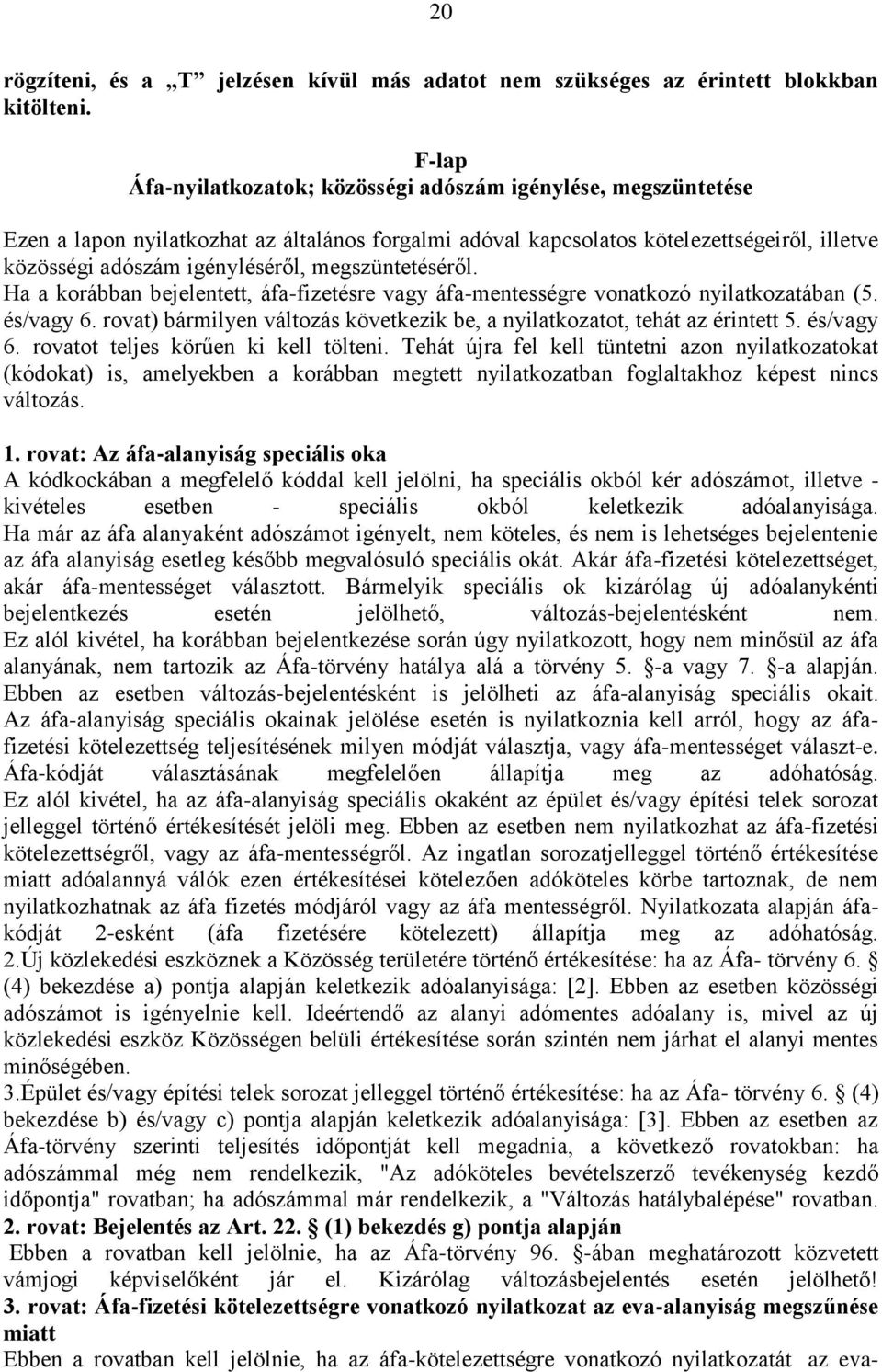 megszüntetéséről. Ha a korábban bejelentett, áfa-fizetésre vagy áfa-mentességre vonatkozó nyilatkozatában (5. és/vagy 6. rovat) bármilyen változás következik be, a nyilatkozatot, tehát az érintett 5.