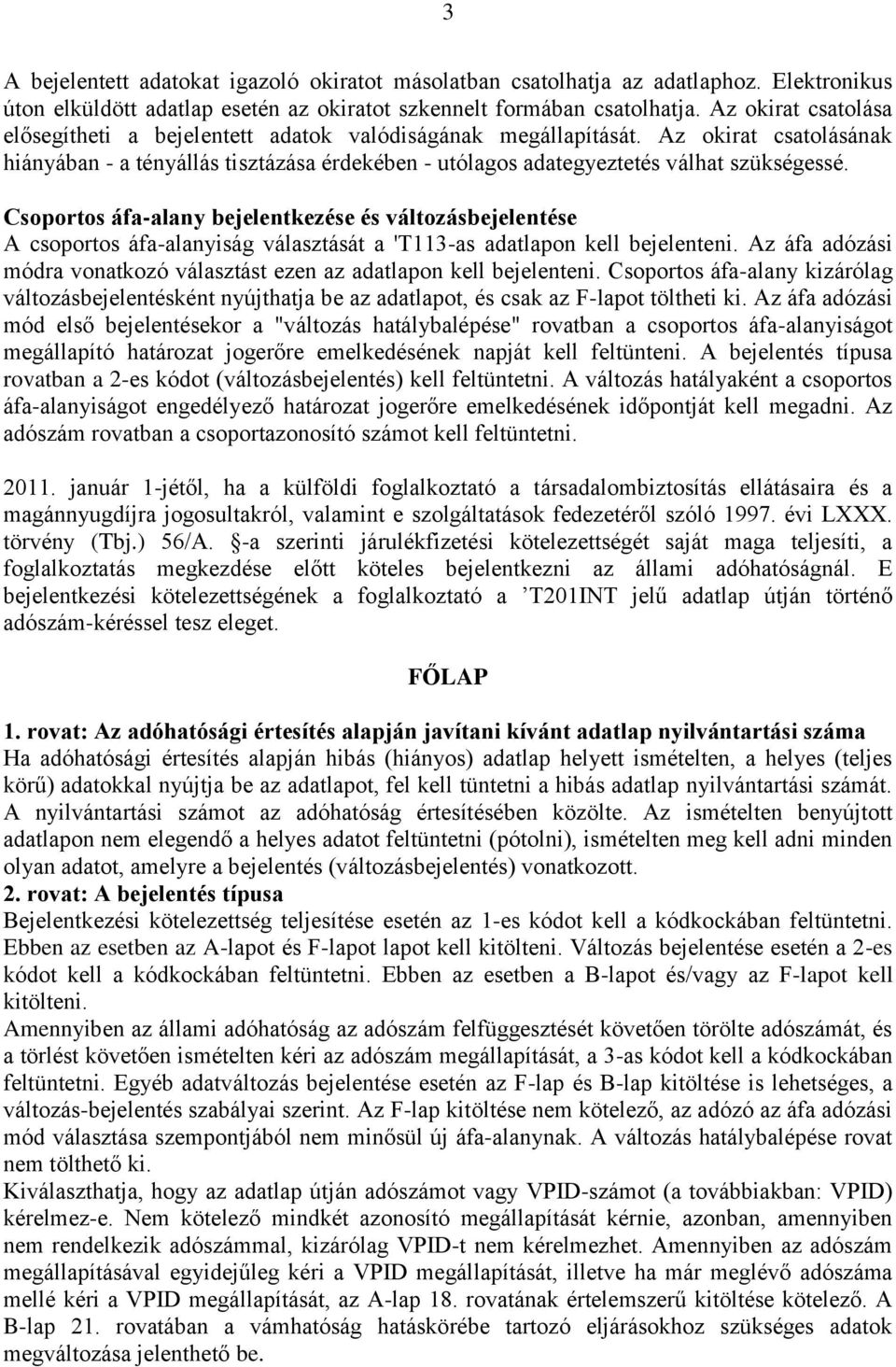 Csoportos áfa-alany bejelentkezése és változásbejelentése A csoportos áfa-alanyiság választását a 'T113-as adatlapon kell bejelenteni.