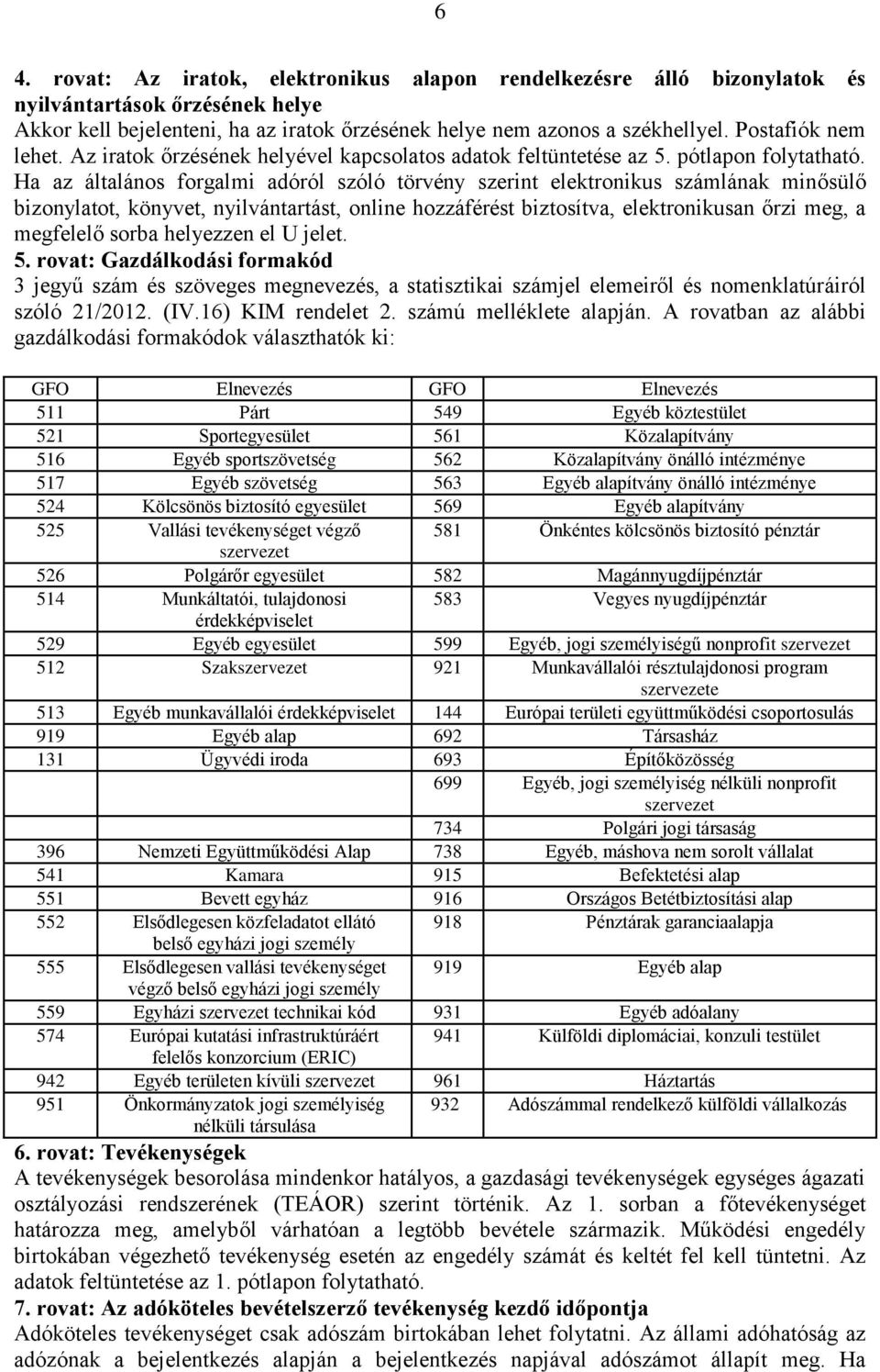 Ha az általános forgalmi adóról szóló törvény szerint elektronikus számlának minősülő bizonylatot, könyvet, nyilvántartást, online hozzáférést biztosítva, elektronikusan őrzi meg, a megfelelő sorba