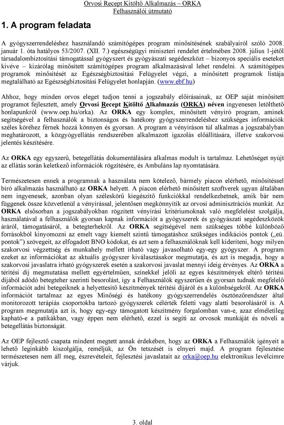 július 1-jétől társadalombiztosítási támogatással gyógyszert és gyógyászati segédeszközt bizonyos speciális eseteket kivéve kizárólag minősített számítógépes program alkalmazásával lehet rendelni.