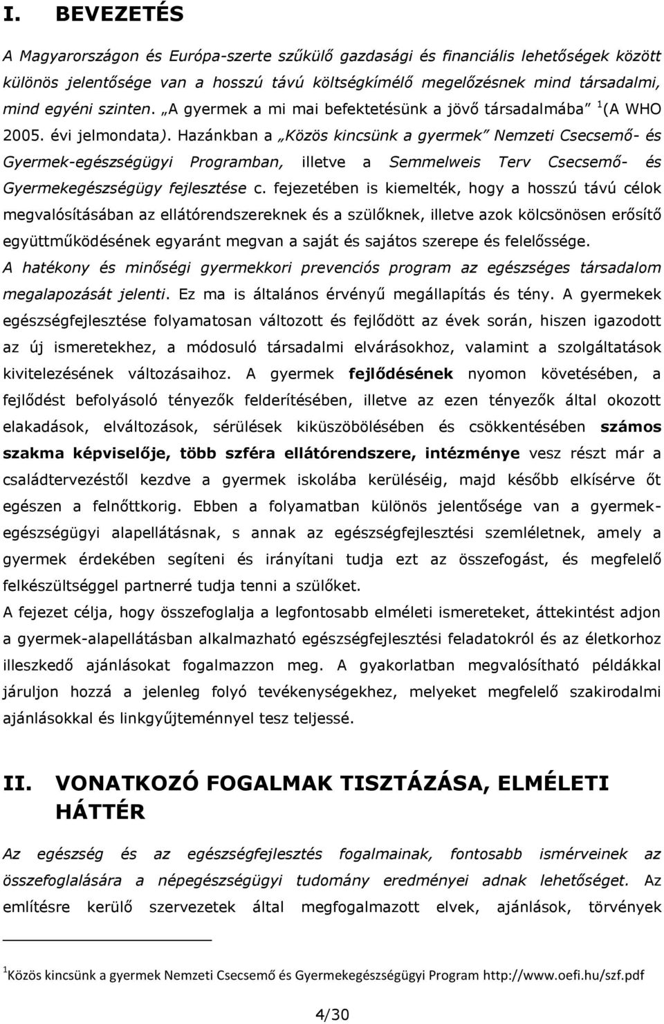 Hazánkban a Közös kincsünk a gyermek Nemzeti Csecsemő- és Gyermek-egészségügyi Programban, illetve a Semmelweis Terv Csecsemő- és Gyermekegészségügy fejlesztése c.