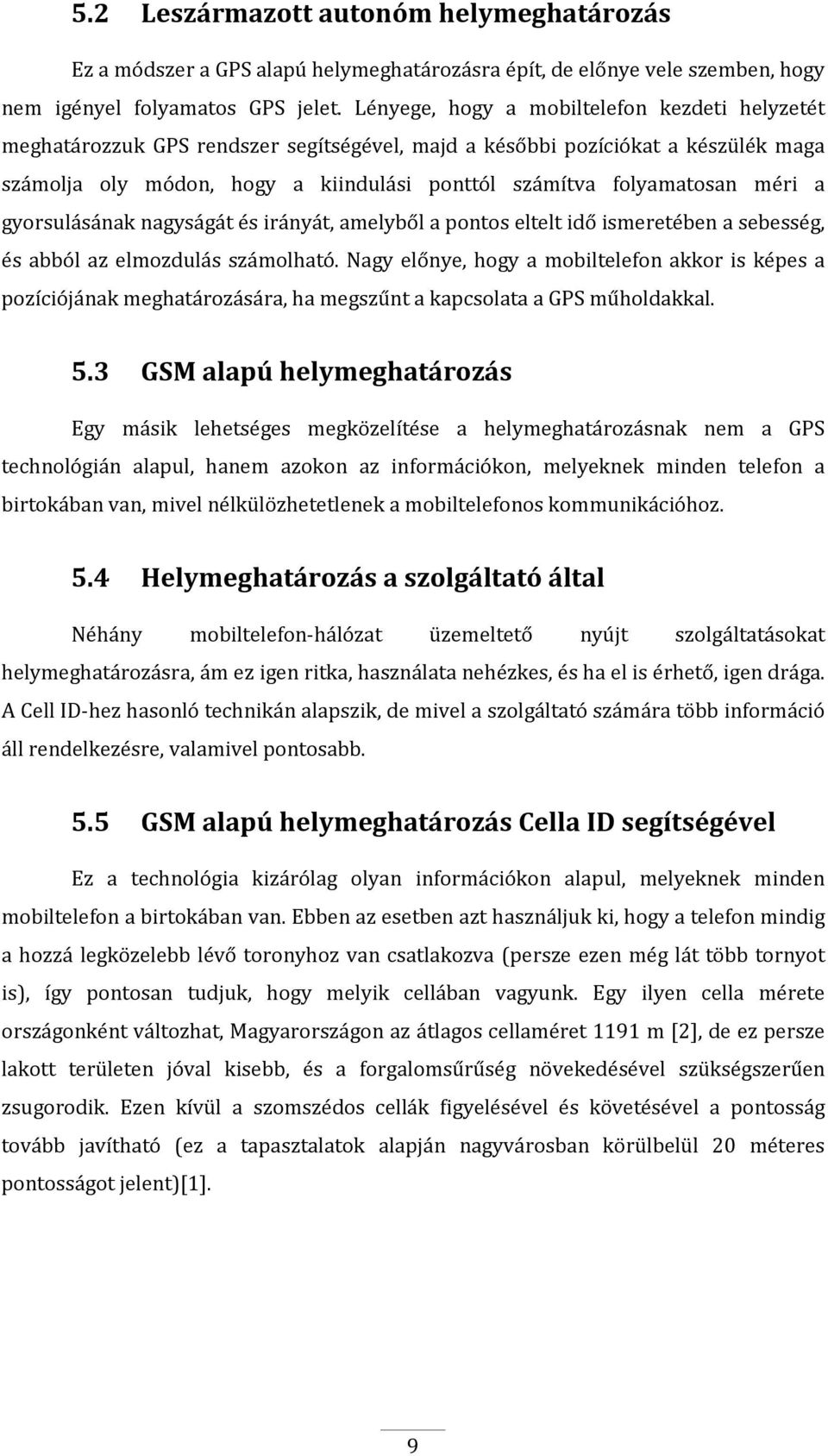 méri a gyorsulásának nagyságát és irányát, amelyből a pontos eltelt idő ismeretében a sebesség, és abból az elmozdulás számolható.