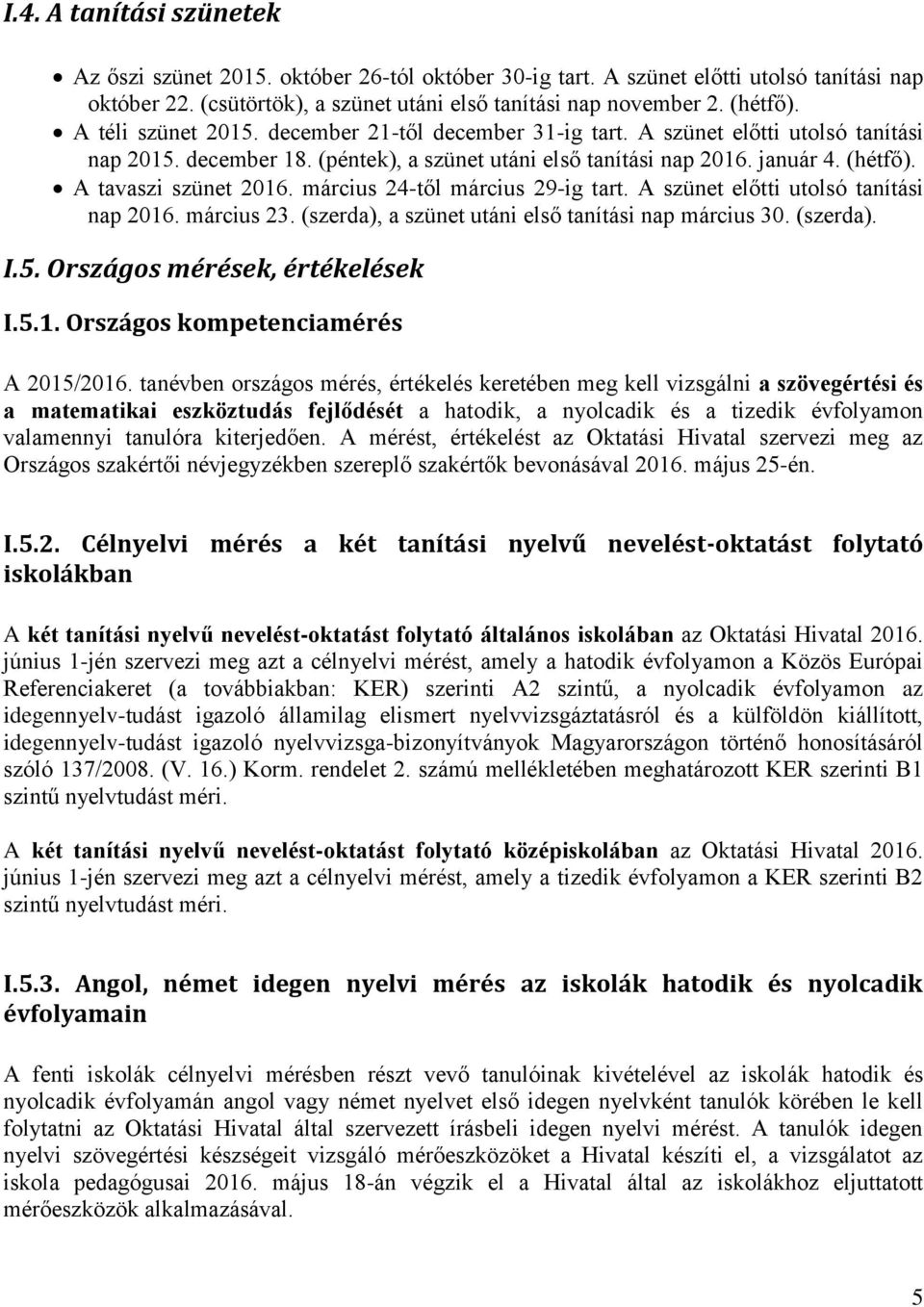 A tavaszi szünet 2016. március 24-től március 29-ig tart. A szünet előtti utolsó tanítási nap 2016. március 23. (szerda), a szünet utáni első tanítási nap március 30. (szerda). I.5.