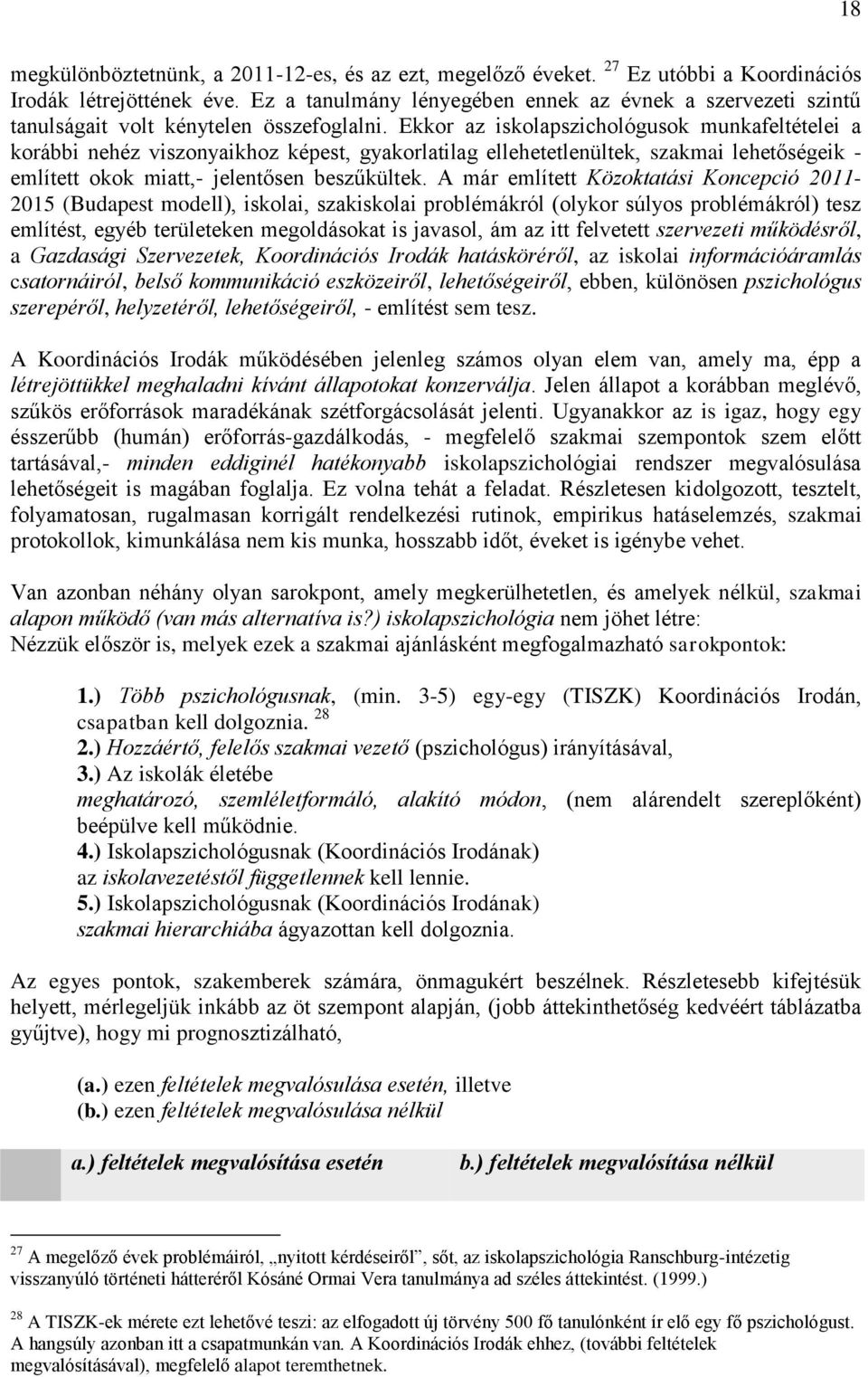 Ekkor az iskolapszichológusok munkafeltételei a korábbi nehéz viszonyaikhoz képest, gyakorlatilag ellehetetlenültek, szakmai lehetőségeik - említett okok miatt,- jelentősen beszűkültek.