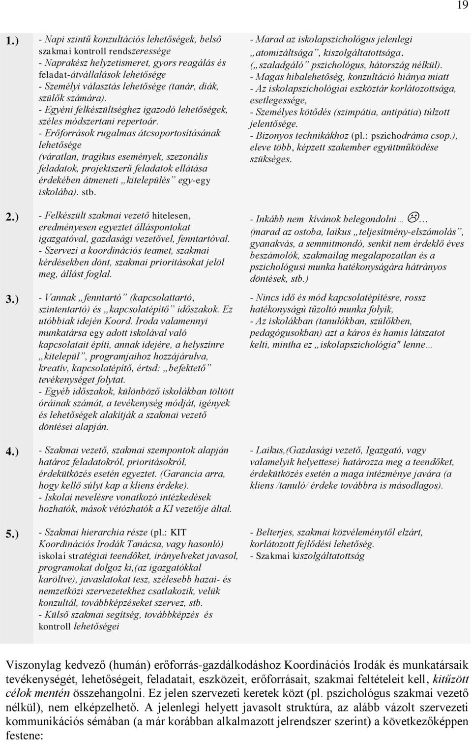 - Erőforrások rugalmas átcsoportosításának lehetősége (váratlan, tragikus események, szezonális feladatok, projektszerű feladatok ellátása érdekében átmeneti kitelepülés egy-egy iskolába). stb. 2.