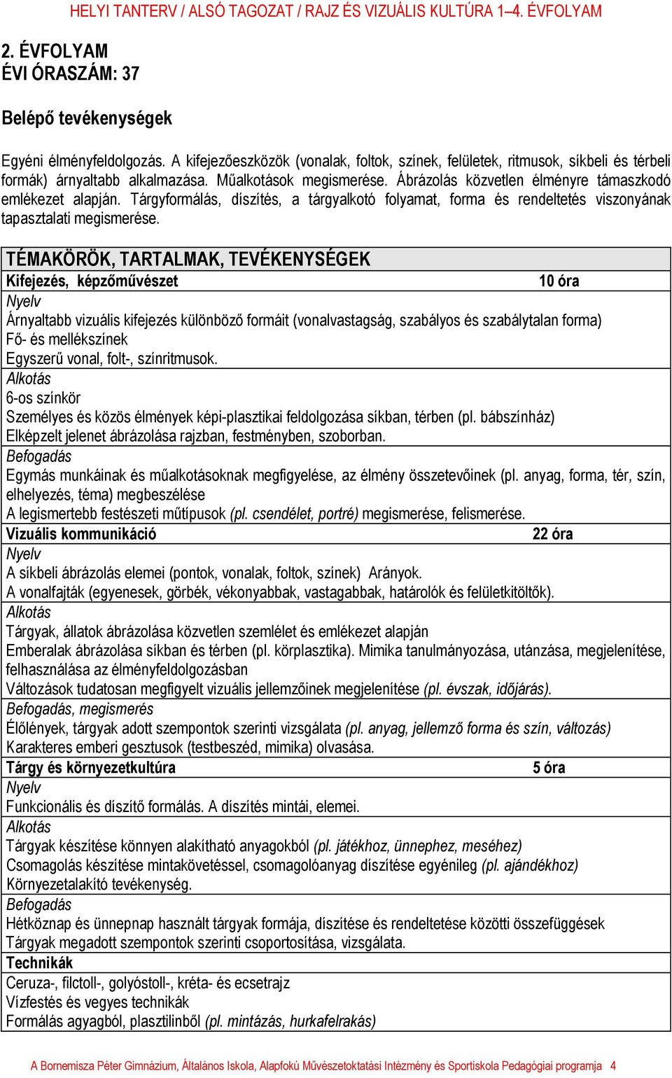 Kifejezés, képzőművészet 10 óra Árnyaltabb vizuális kifejezés különböző formáit (vonalvastagság, szabályos és szabálytalan forma) Fő- és mellékszínek Egyszerű vonal, folt-, színritmusok.