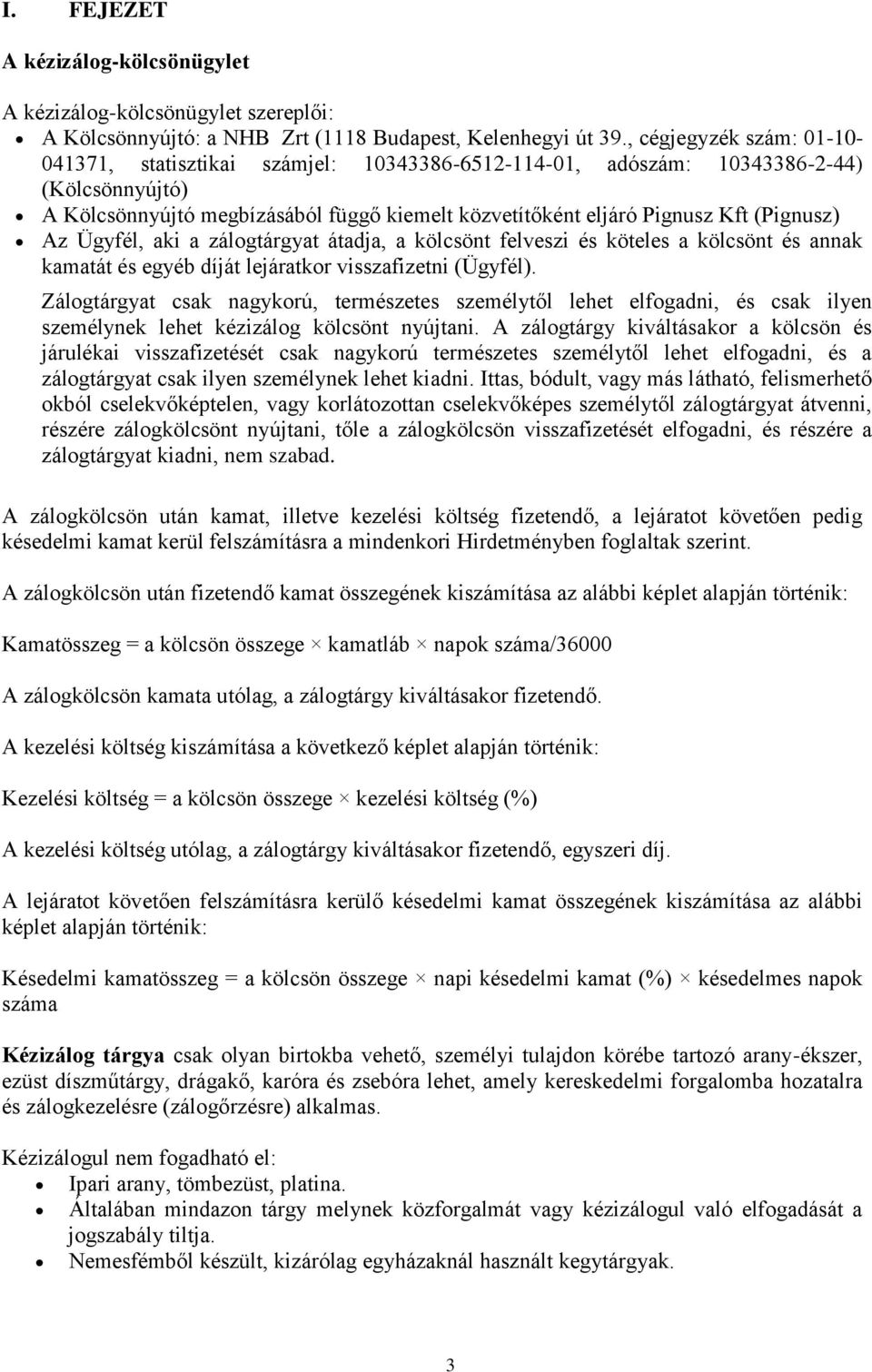 (Pignusz) Az Ügyfél, aki a zálogtárgyat átadja, a kölcsönt felveszi és köteles a kölcsönt és annak kamatát és egyéb díját lejáratkor visszafizetni (Ügyfél).