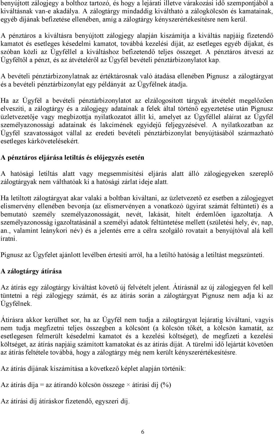 A pénztáros a kiváltásra benyújtott zálogjegy alapján kiszámítja a kiváltás napjáig fizetendő kamatot és esetleges késedelmi kamatot, továbbá kezelési díját, az esetleges egyéb díjakat, és szóban