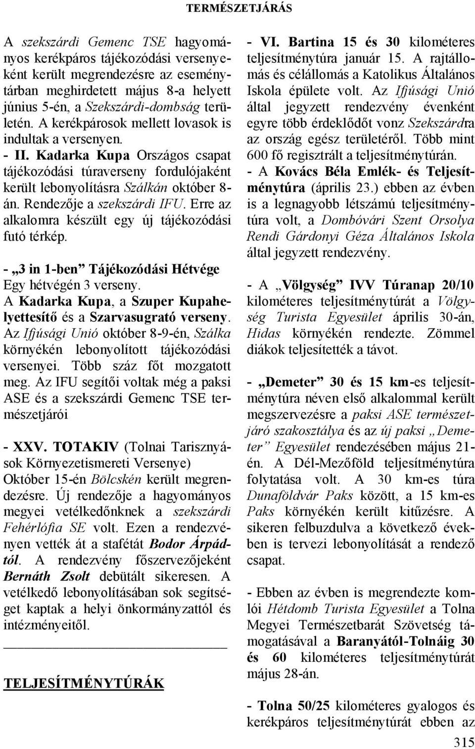 Rendezője a szekszárdi IFU. Erre az alkalomra készült egy új tájékozódási futó térkép. - 3 in 1-ben Tájékozódási Hétvége Egy hétvégén 3 verseny.