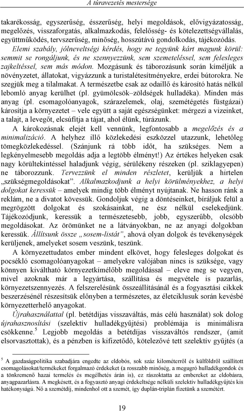 Elemi szabály, jólneveltségi kérdés, hogy ne tegyünk kárt magunk körül: semmit se rongáljunk, és ne szennyezzünk, sem szemeteléssel, sem felesleges zajkeltéssel, sem más módon.