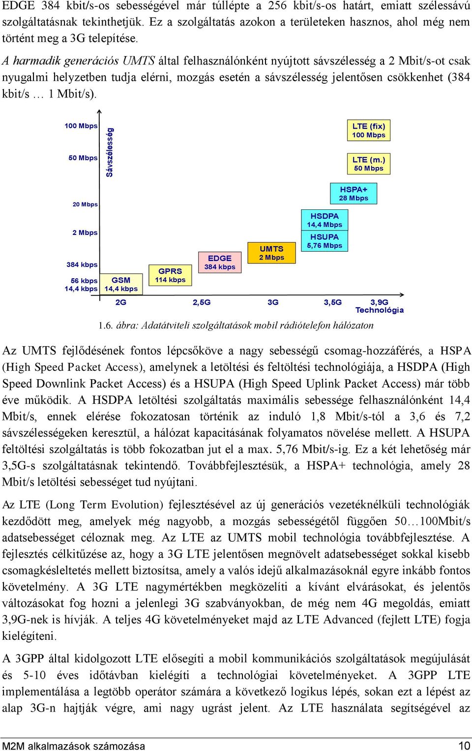 A harmadik generációs UMTS által felhasználónként nyújtott sávszélesség a 2 Mbit/s-ot csak nyugalmi helyzetben tudja elérni, mozgás esetén a sávszélesség jelentősen csökkenhet (384 kbit/s 1 Mbit/s).