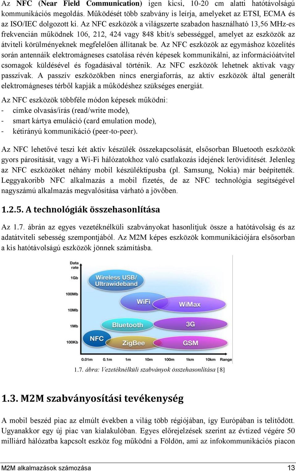 Az NFC eszközök az egymáshoz közelítés során antennáik elektromágneses csatolása révén képesek kommunikálni, az információátvitel csomagok küldésével és fogadásával történik.