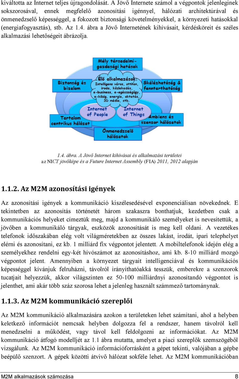 környezeti hatásokkal (energiafogyasztás), stb. Az 1.4. ábra a Jövő Internetének kihívásait, kérdésköreit és széles alkalmazási lehetőségeit ábrázolja. 1.4. ábra. A Jövő Internet kihívásai és alkalmazási területei az NICT jövőképe és a Future Internet Assembly (FIA) 2011, 2012 alapján 1.