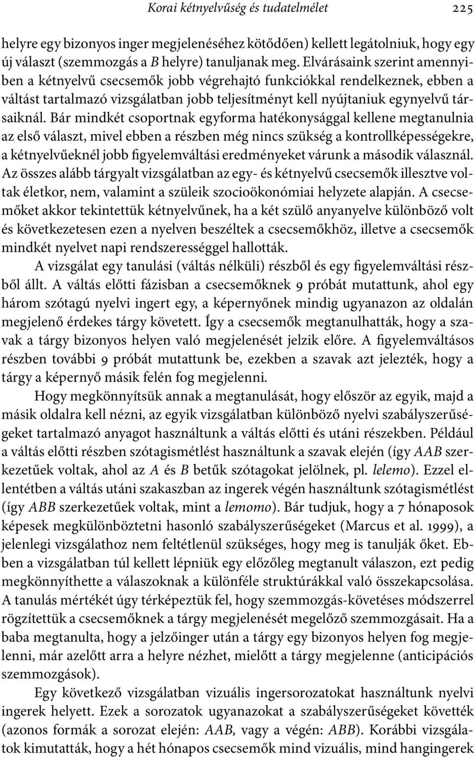 Bár mindkét csoportnak egyforma hatékonysággal kellene megtanulnia az első választ, mivel ebben a részben még nincs szükség a kontrollképességekre, a kétnyelvűeknél jobb figyelemváltási eredményeket