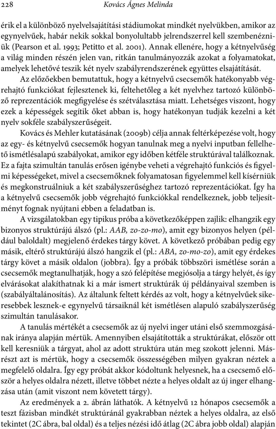 Annak ellenére, hogy a kétnyelvűség a világ minden részén jelen van, ritkán tanulmányozzák azokat a folyamatokat, amelyek lehetővé teszik két nyelv szabályrendszerének együttes elsajátítását.