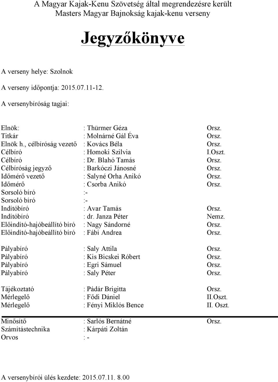 Célbíróság jegyző : Barkóczi Jánosné Orsz. Időmérő vezető : Salyné Orha Anikó Orsz. Időmérő : Csorba Anikó Orsz. Sorsoló bíró :- Sorsoló bíró :- Indítóbíró : Avar Tamás Orsz. Indítóbíró : dr.