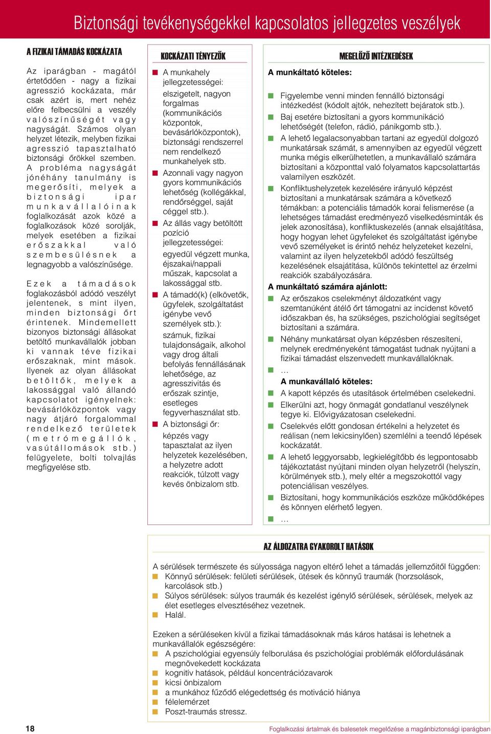 A probléma nagyságát jónéhány tanulmány is megerõsíti, melyek a biztonsági ipar munkavállalóinak foglalkozását azok közé a foglalkozások közé sorolják, melyek esetében a fizikai erõszakkal való