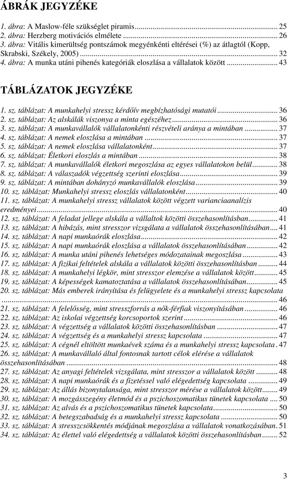 .. 43 TÁBLÁZATOK JEGYZÉKE 1. sz. táblázat: A munkahelyi stressz kérdıív megbízhatósági mutatói... 36 2. sz. táblázat: Az alskálák viszonya a minta egészéhez... 36 3. sz. táblázat: A munkavállalók vállalatonkénti részvételi aránya a mintában.